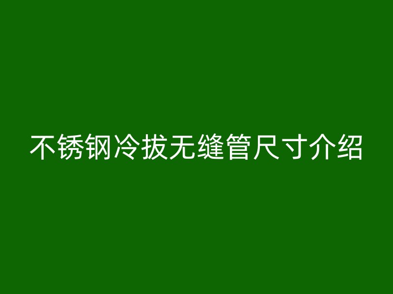 不锈钢冷拔无缝管尺寸介绍