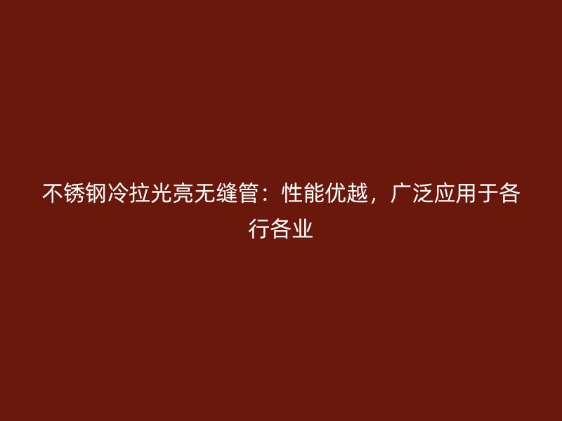 不锈钢冷拉光亮无缝管：性能优越，广泛应用于各行各业