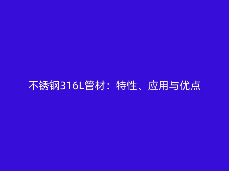 不锈钢316L管材：特性、应用与优点