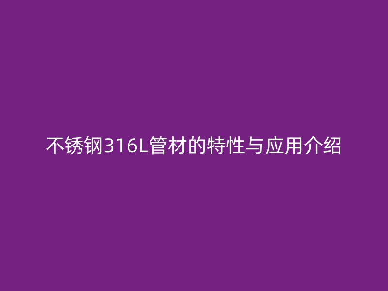 不锈钢316L管材的特性与应用介绍