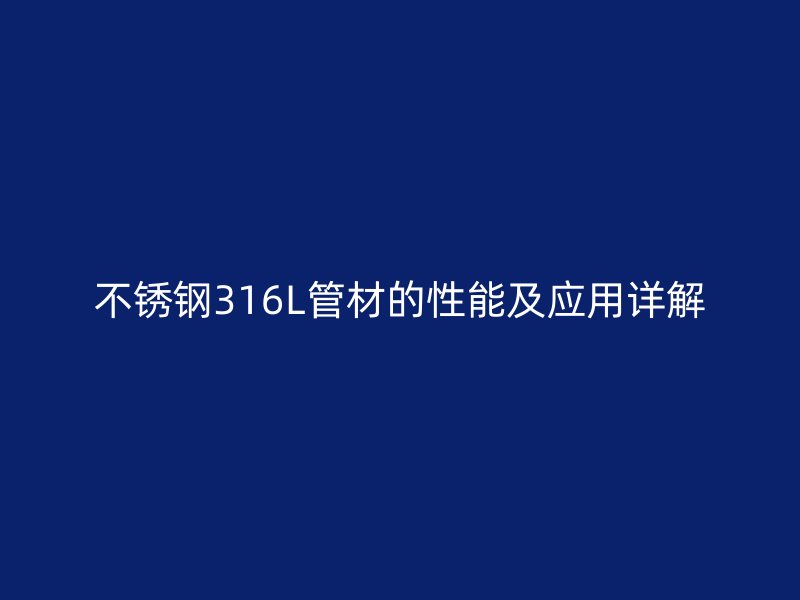 不锈钢316L管材的性能及应用详解