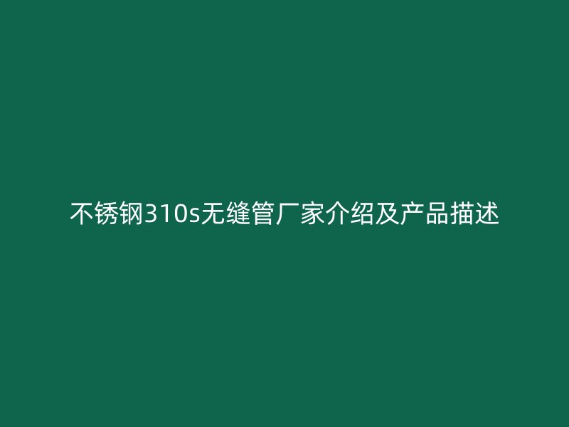 不锈钢310s无缝管厂家介绍及产品描述