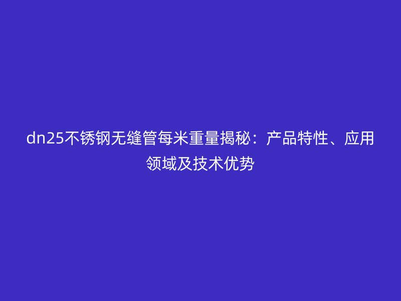 dn25不锈钢无缝管每米重量揭秘：产品特性、应用领域及技术优势