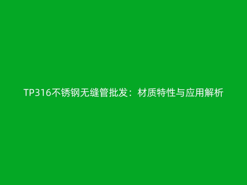TP316不锈钢无缝管批发：材质特性与应用解析