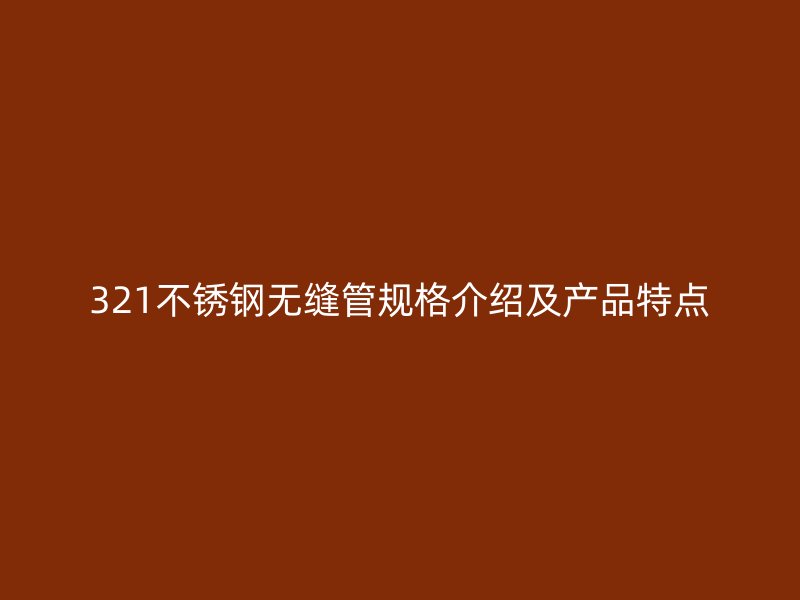321不锈钢无缝管规格介绍及产品特点