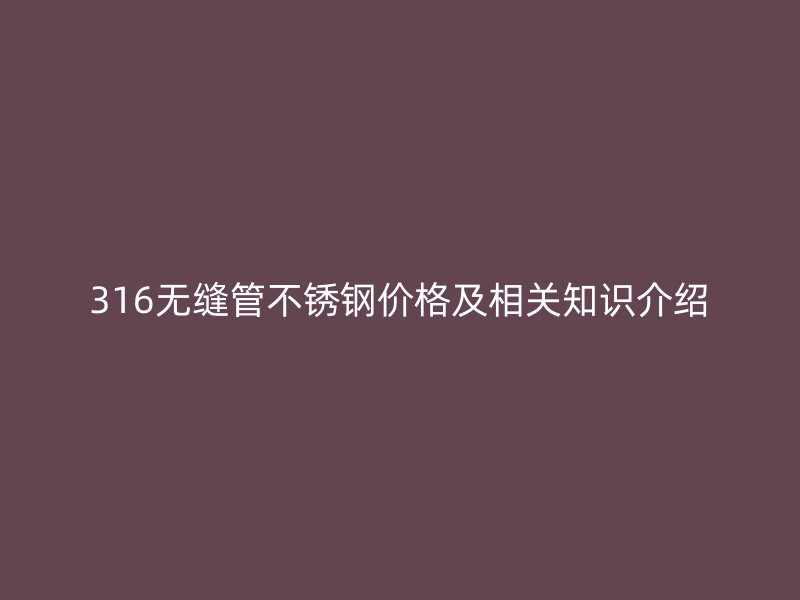 316无缝管不锈钢价格及相关知识介绍
