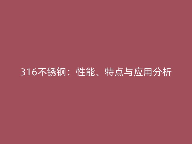 316不锈钢：性能、特点与应用分析