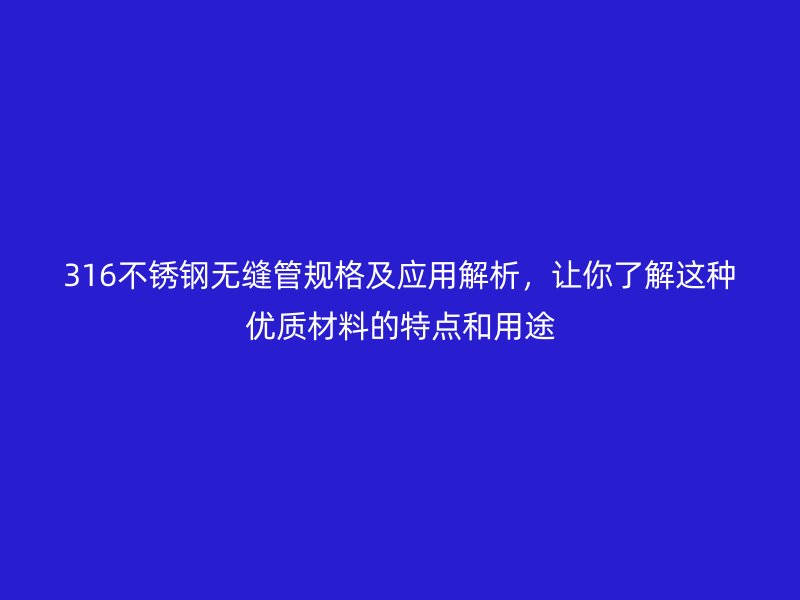 316不锈钢无缝管规格及应用解析，让你了解这种优质材料的特点和用途