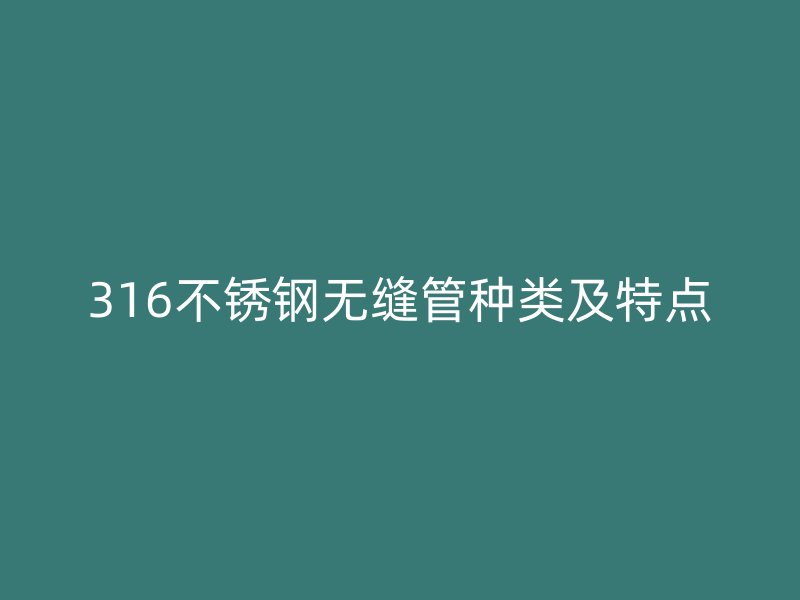 316不锈钢无缝管种类及特点