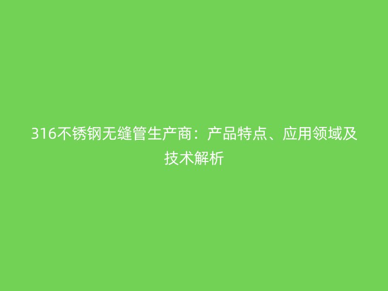 316不锈钢无缝管生产商：产品特点、应用领域及技术解析