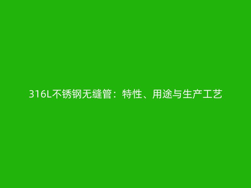 316L不锈钢无缝管：特性、用途与生产工艺