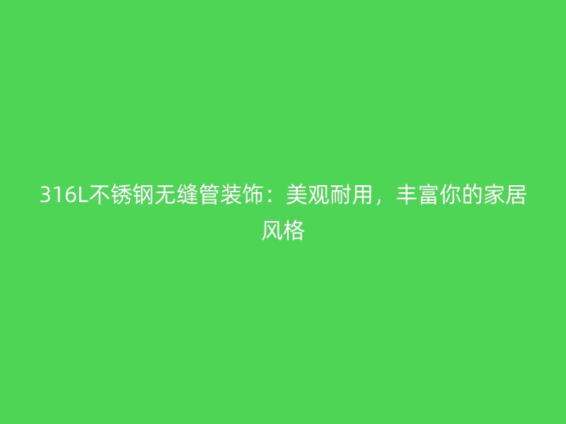 316L不锈钢无缝管装饰：美观耐用，丰富你的家居风格
