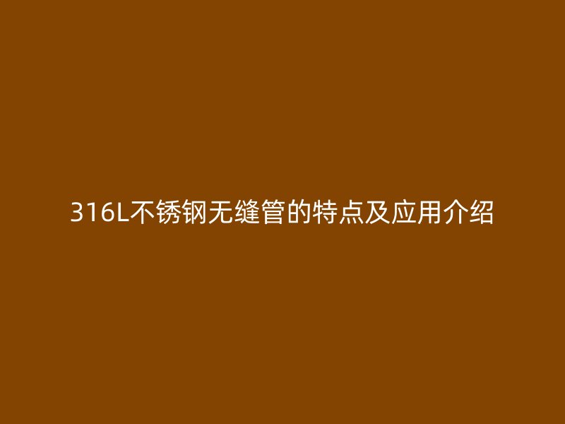316L不锈钢无缝管的特点及应用介绍