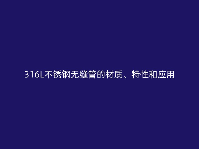 316L不锈钢无缝管的材质、特性和应用