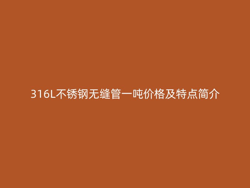 316L不锈钢无缝管一吨价格及特点简介