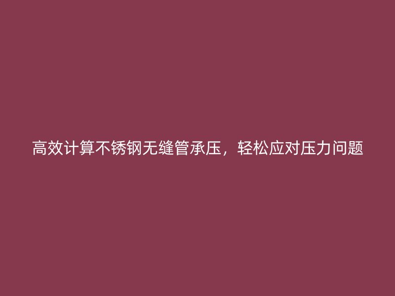 高效计算不锈钢无缝管承压，轻松应对压力问题
