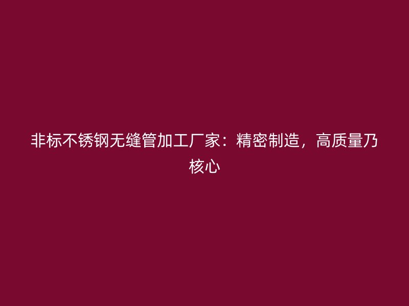 非标不锈钢无缝管加工厂家：精密制造，高质量乃核心