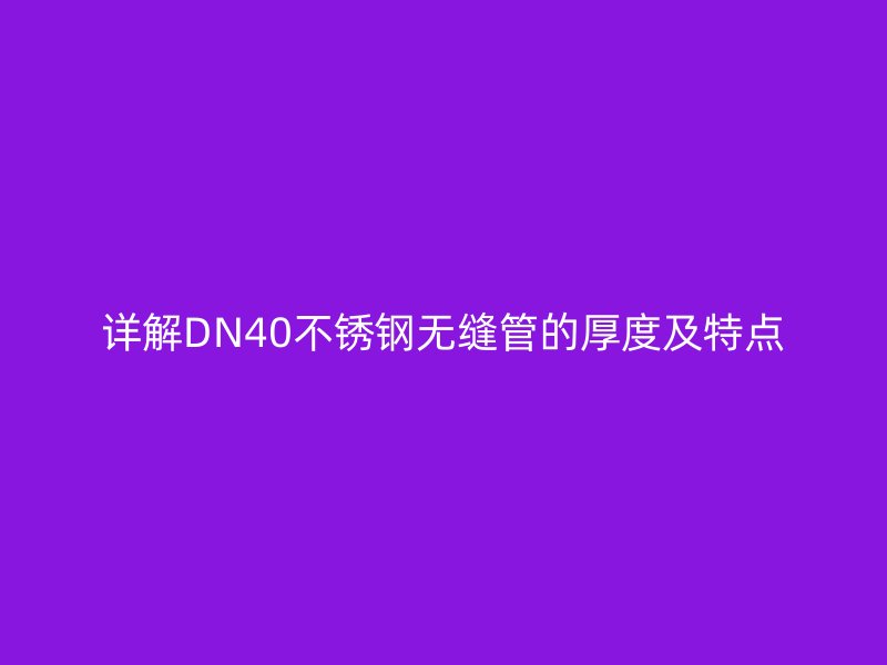 详解DN40不锈钢无缝管的厚度及特点