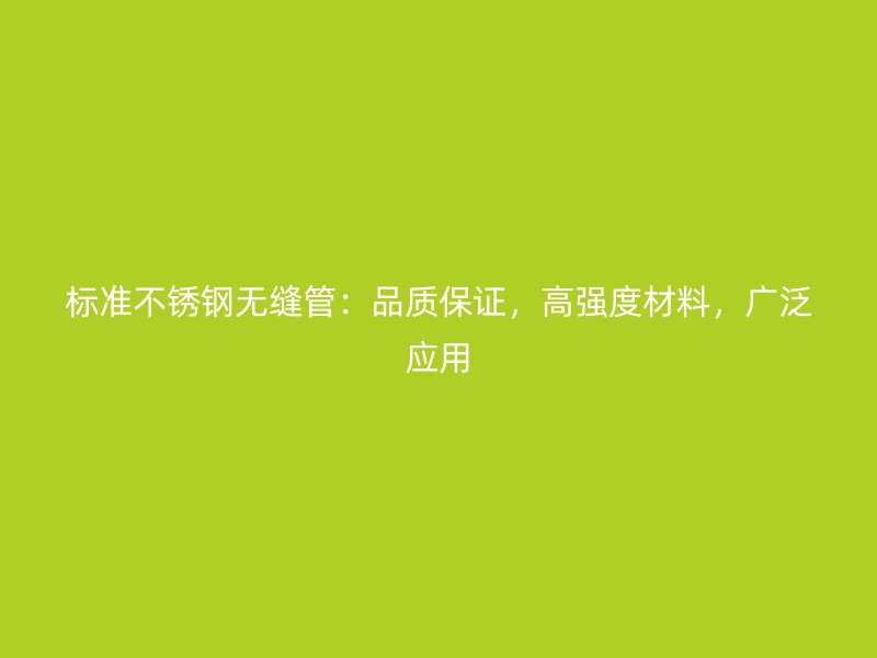 标准不锈钢无缝管：品质保证，高强度材料，广泛应用