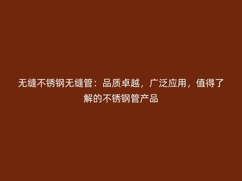 无缝不锈钢无缝管：品质卓越，广泛应用，值得了解的不锈钢管产品