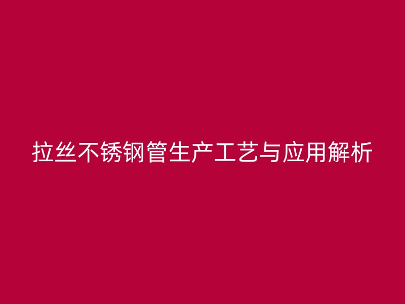 拉丝不锈钢管生产工艺与应用解析