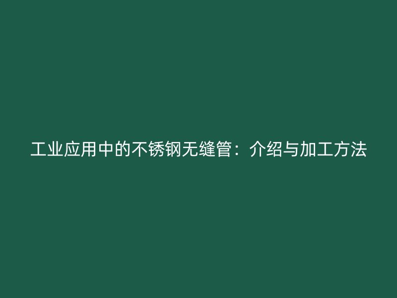 工业应用中的不锈钢无缝管：介绍与加工方法