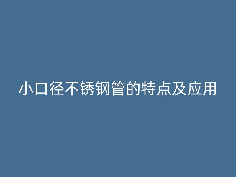 小口径不锈钢管的特点及应用