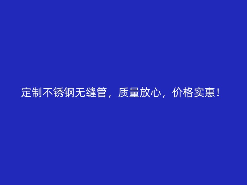 定制不锈钢无缝管，质量放心，价格实惠！