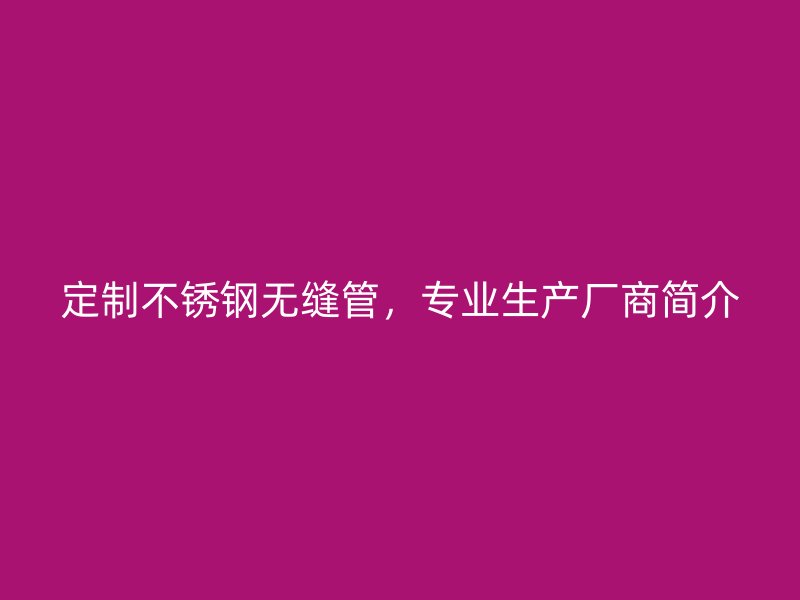 定制不锈钢无缝管，专业生产厂商简介