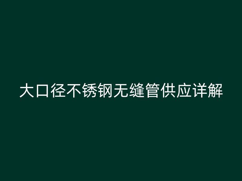 大口径不锈钢无缝管供应详解