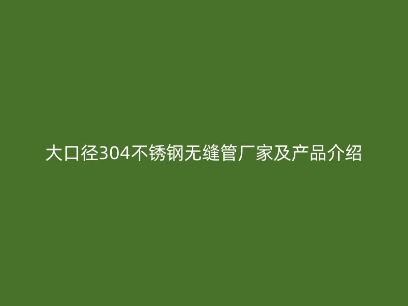 大口径304不锈钢无缝管厂家及产品介绍