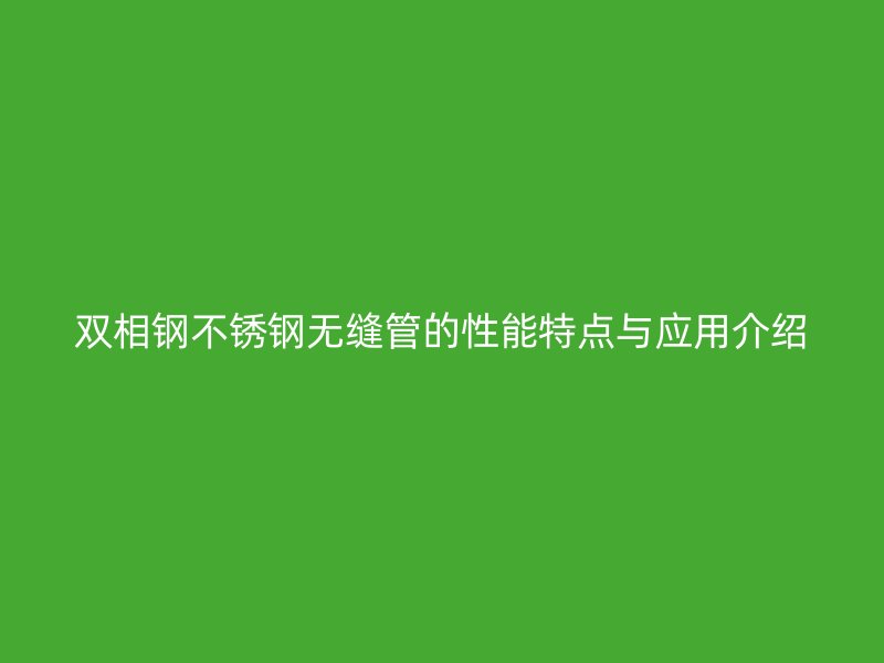 双相钢不锈钢无缝管的性能特点与应用介绍