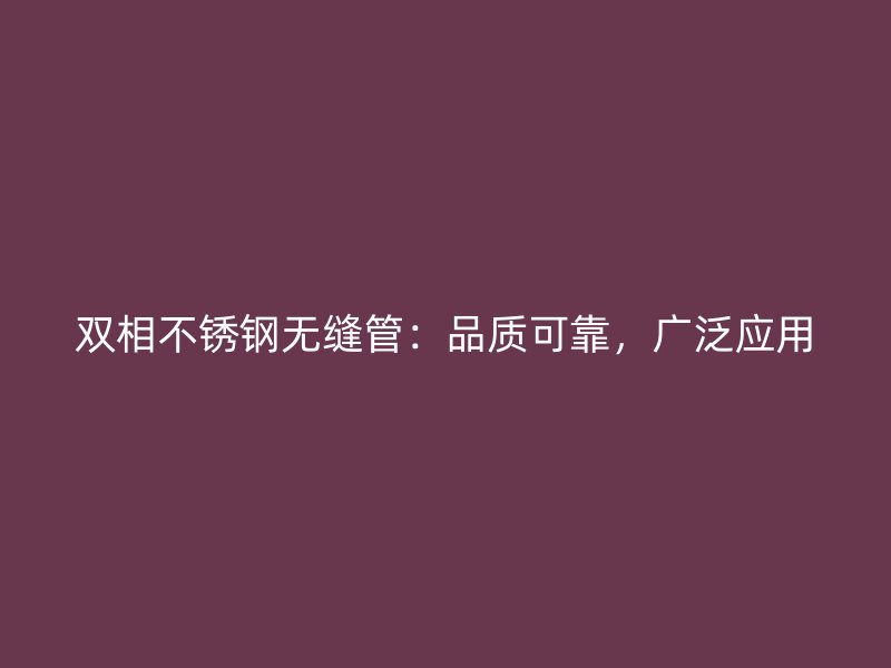 双相不锈钢无缝管：品质可靠，广泛应用