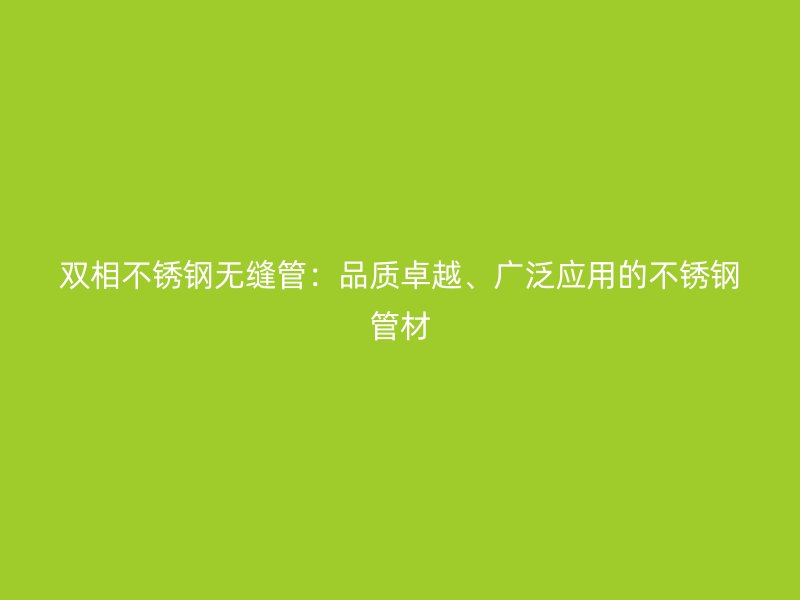 双相不锈钢无缝管：品质卓越、广泛应用的不锈钢管材