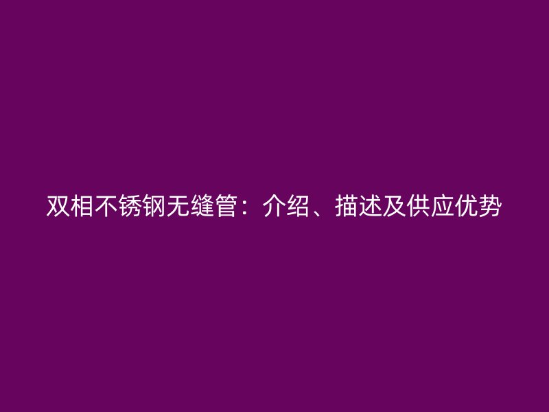 双相不锈钢无缝管：介绍、描述及供应优势