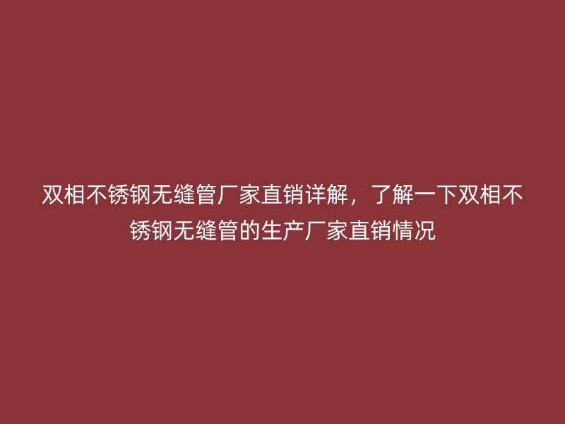 双相不锈钢无缝管厂家直销详解，了解一下双相不锈钢无缝管的生产厂家直销情况