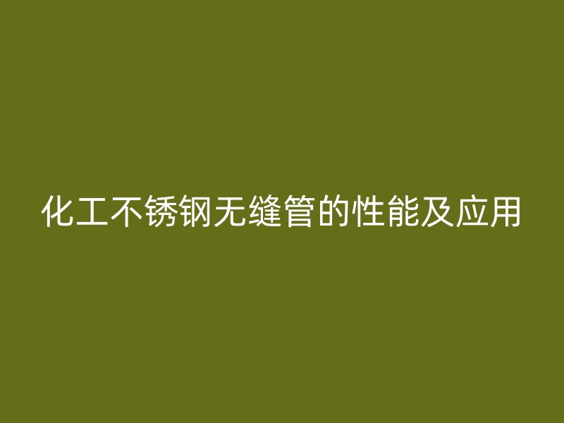 化工不锈钢无缝管的性能及应用