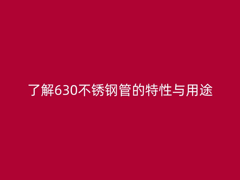 了解630不锈钢管的特性与用途