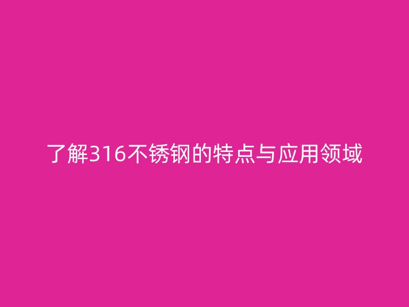 了解316不锈钢的特点与应用领域