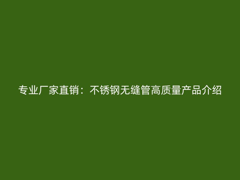 专业厂家直销：不锈钢无缝管高质量产品介绍