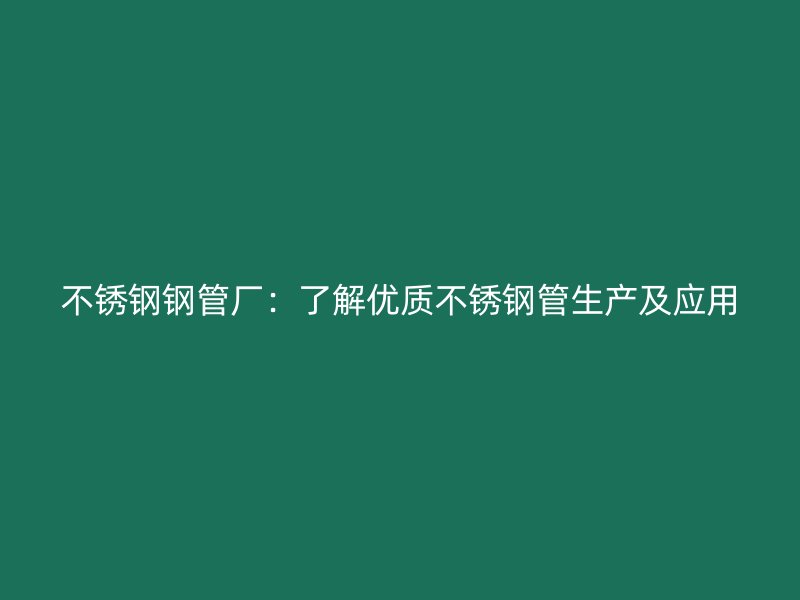 不锈钢钢管厂：了解优质不锈钢管生产及应用