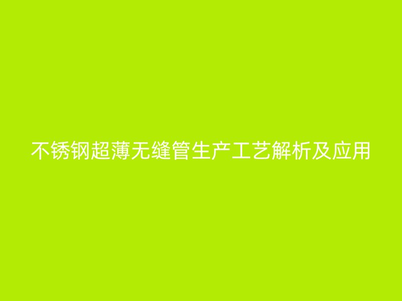 不锈钢超薄无缝管生产工艺解析及应用