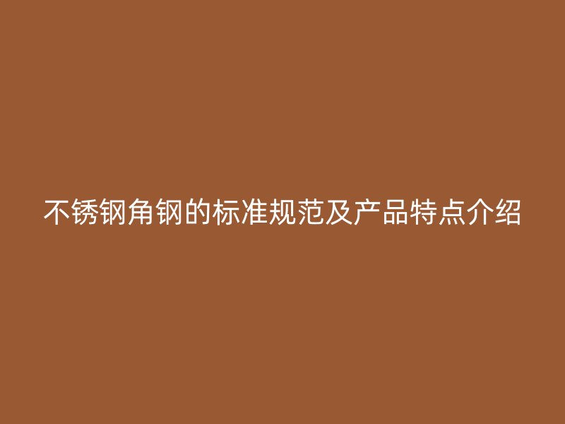 不锈钢角钢的标准规范及产品特点介绍