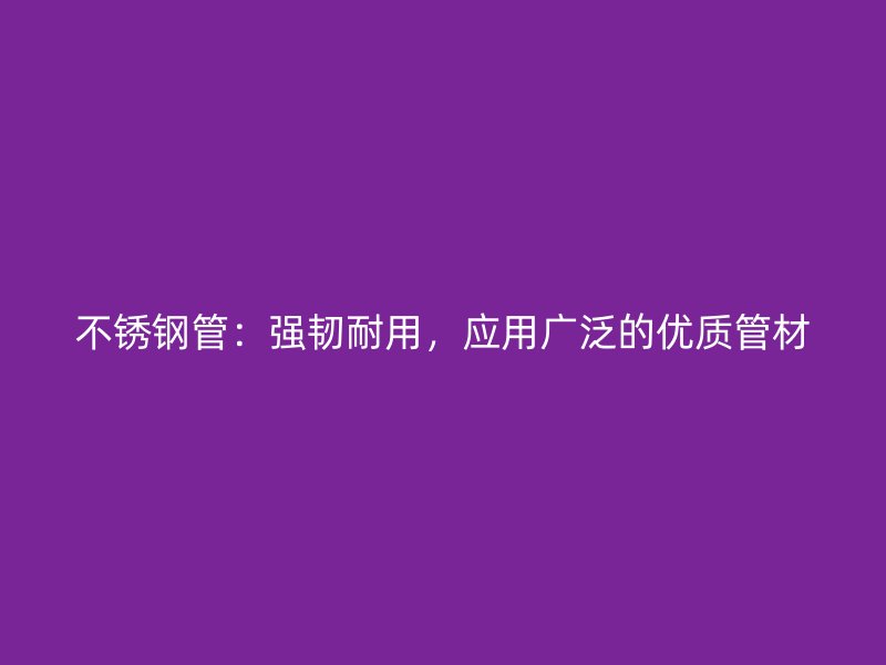 不锈钢管：强韧耐用，应用广泛的优质管材