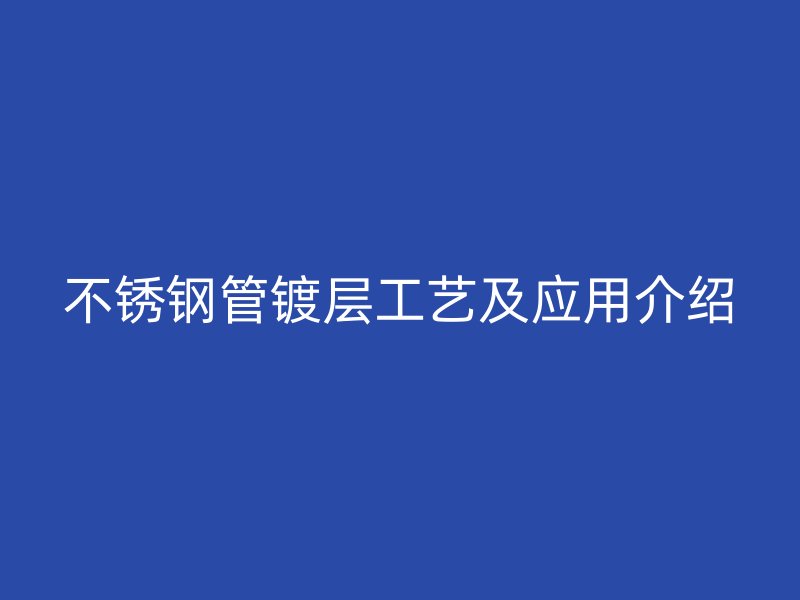 不锈钢管镀层工艺及应用介绍