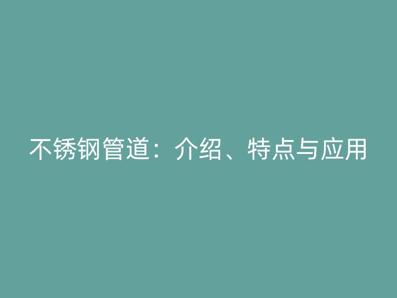 不锈钢管道：介绍、特点与应用