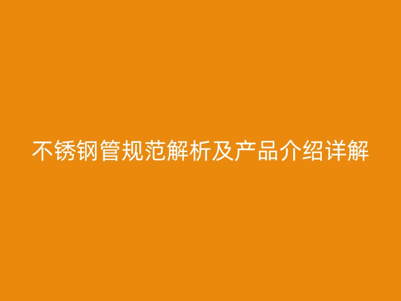 不锈钢管规范解析及产品介绍详解