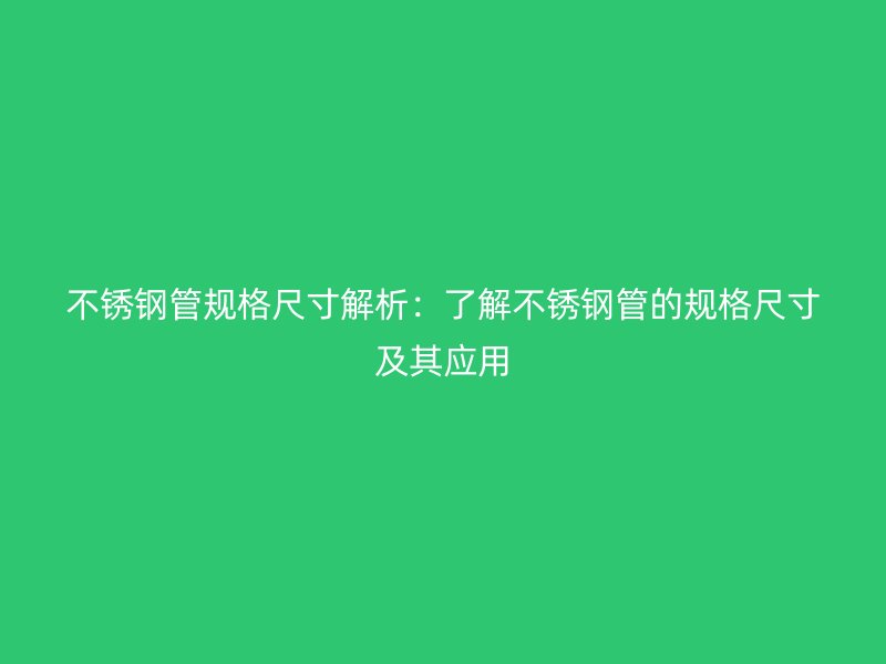 不锈钢管规格尺寸解析：了解不锈钢管的规格尺寸及其应用