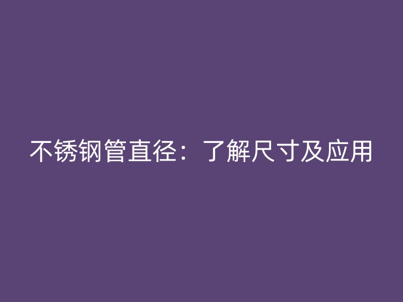 不锈钢管直径：了解尺寸及应用