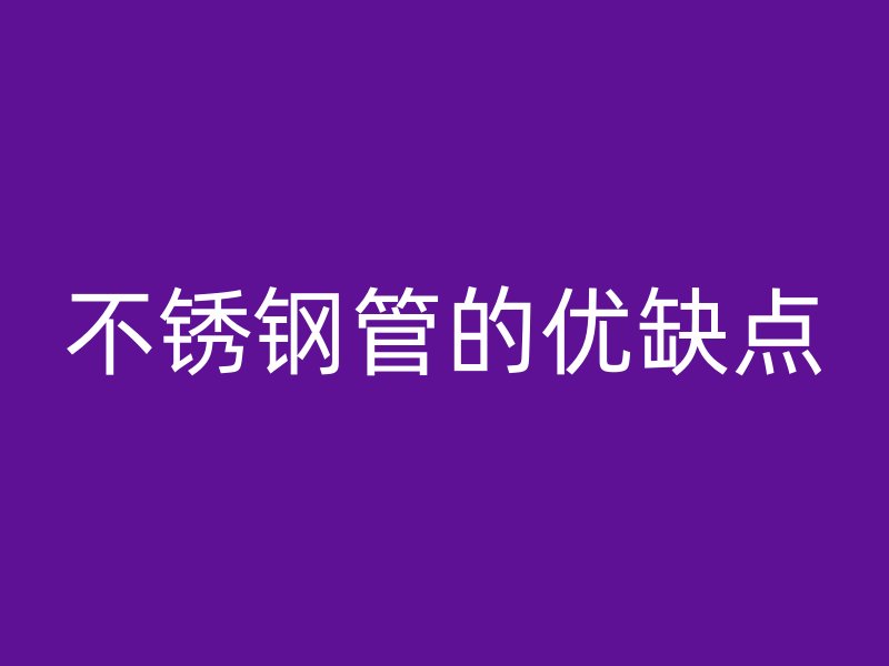 不锈钢管的优缺点